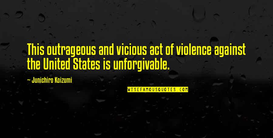 Unforgivable 3 Quotes By Junichiro Koizumi: This outrageous and vicious act of violence against