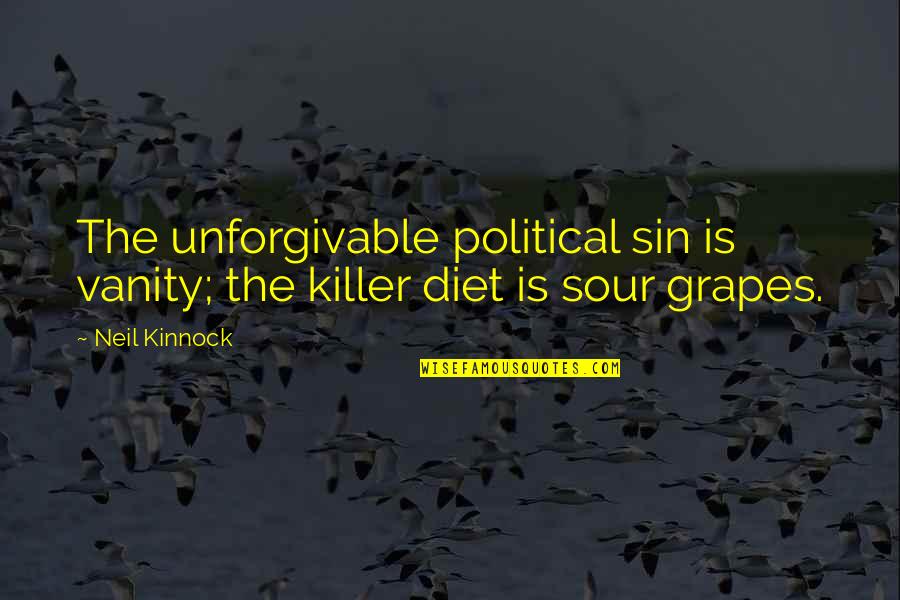 Unforgivable 3 Quotes By Neil Kinnock: The unforgivable political sin is vanity; the killer