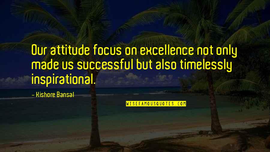 Unforgivable Actions Against Me Quotes By Kishore Bansal: Our attitude focus on excellence not only made