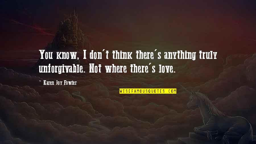 Unforgivable Quotes By Karen Joy Fowler: You know, I don't think there's anything truly