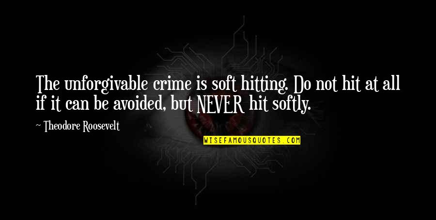 Unforgivable Quotes By Theodore Roosevelt: The unforgivable crime is soft hitting. Do not