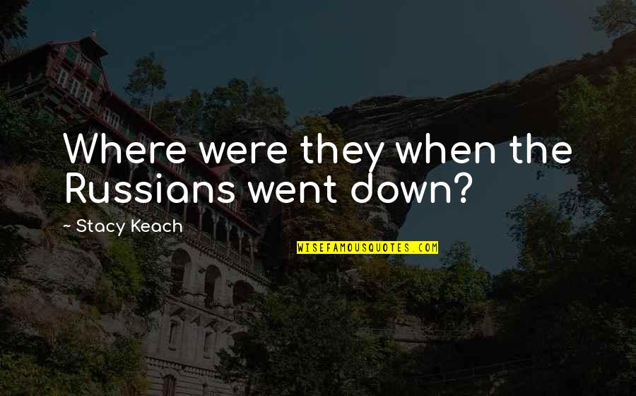 Unformed Ear Quotes By Stacy Keach: Where were they when the Russians went down? Unformed Ear Quotes By Stacy Keach: Where were they when the Russians went down?