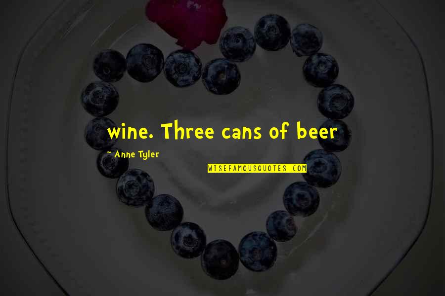 Unformed Game Quotes By Anne Tyler: wine. Three cans of beer