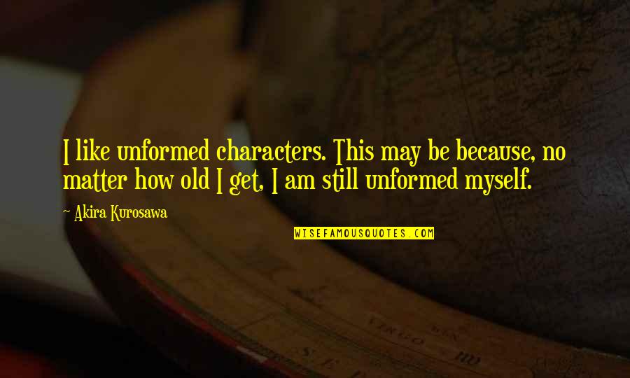 Unformed Quotes By Akira Kurosawa: I like unformed characters. This may be because,