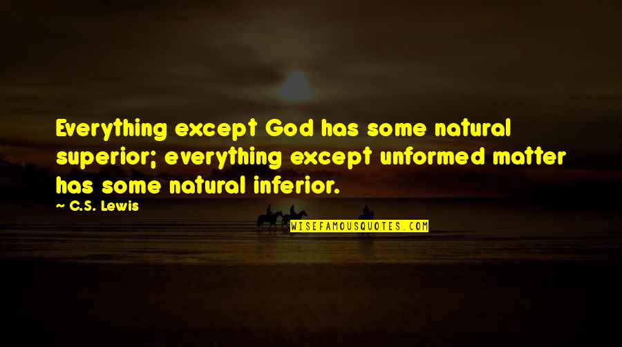 Unformed Quotes By C.S. Lewis: Everything except God has some natural superior; everything