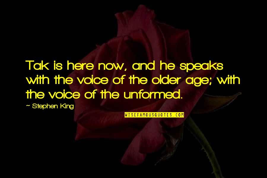 Unformed Quotes By Stephen King: Tak is here now, and he speaks with