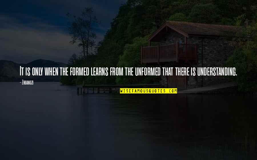 Unformed Quotes By Zhuangzi: It is only when the formed learns from