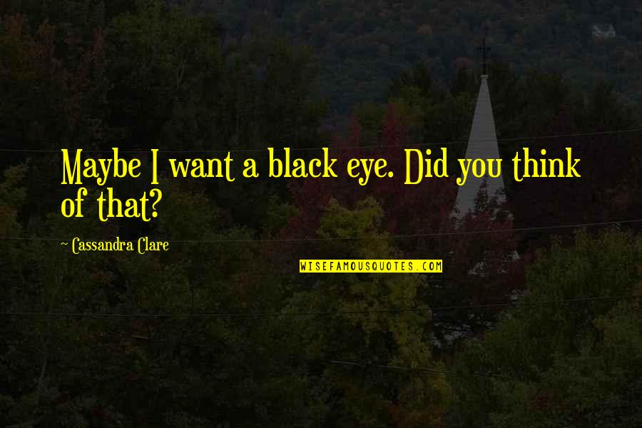 Unforthcoming Quotes By Cassandra Clare: Maybe I want a black eye. Did you