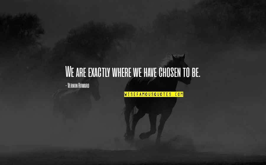 Unfortunat Quotes By Vernon Howard: We are exactly where we have chosen to Unfortunat Quotes By Vernon Howard: We are exactly where we have chosen to