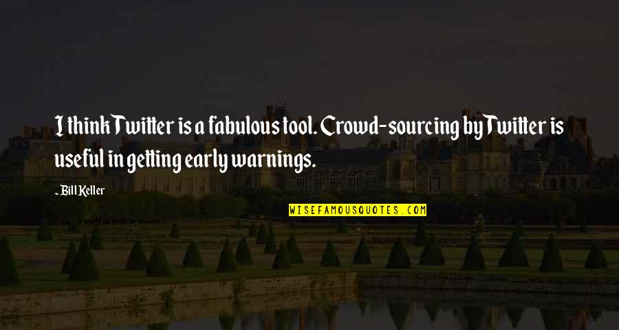 Unfortunatable Quotes By Bill Keller: I think Twitter is a fabulous tool. Crowd-sourcing