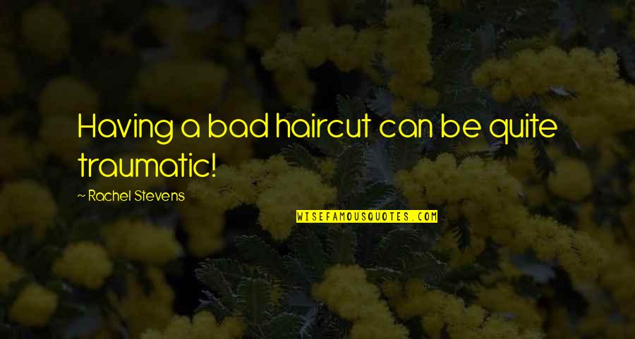 Unfortunatable Quotes By Rachel Stevens: Having a bad haircut can be quite traumatic!