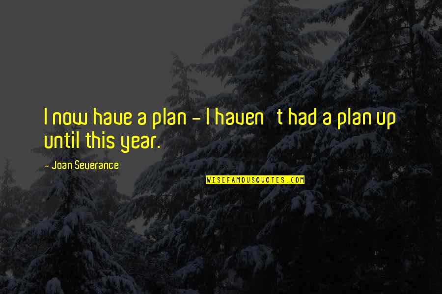 Unfortunate Covid Quotes By Joan Severance: I now have a plan - I haven't Unfortunate Covid Quotes By Joan Severance: I now have a plan - I haven't