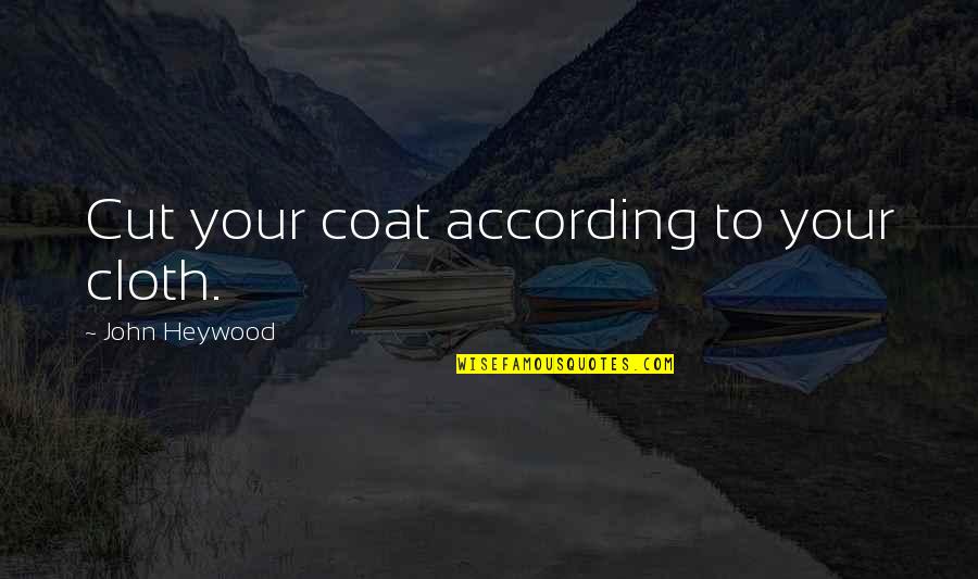 Unfortunate Deaths Quotes By John Heywood: Cut your coat according to your cloth. Unfortunate Deaths Quotes By John Heywood: Cut your coat according to your cloth.