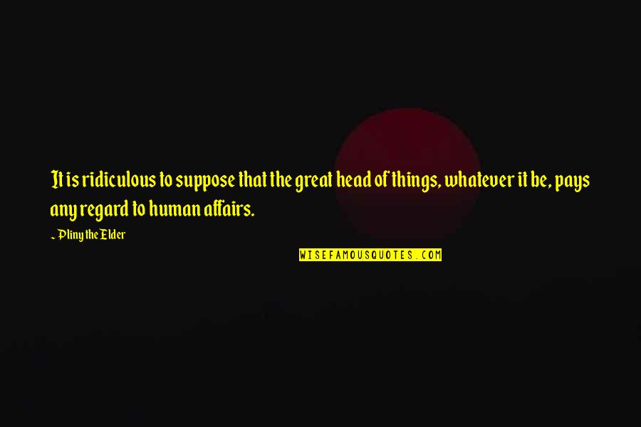Unfortunate Deaths Quotes By Pliny The Elder: It is ridiculous to suppose that the great Unfortunate Deaths Quotes By Pliny The Elder: It is ridiculous to suppose that the great
