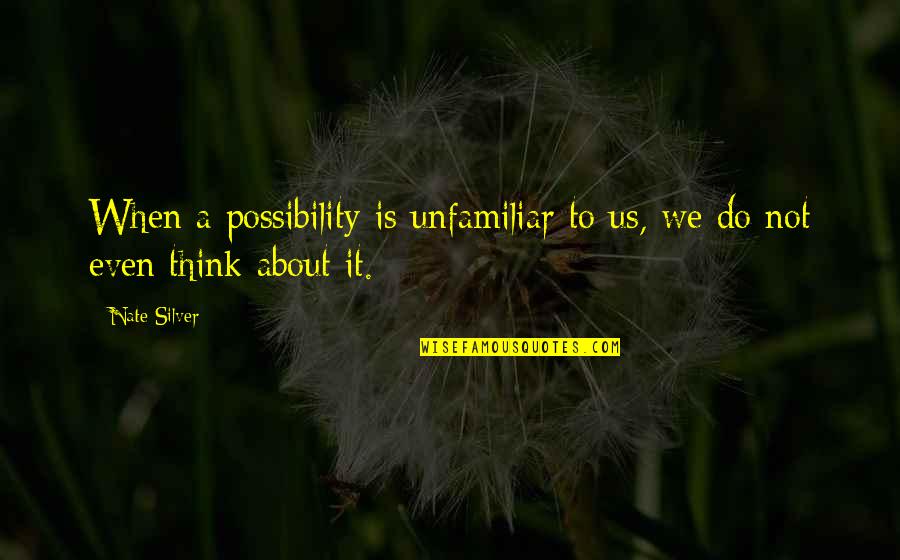 Unfortunate Love Quotes By Nate Silver: When a possibility is unfamiliar to us, we
