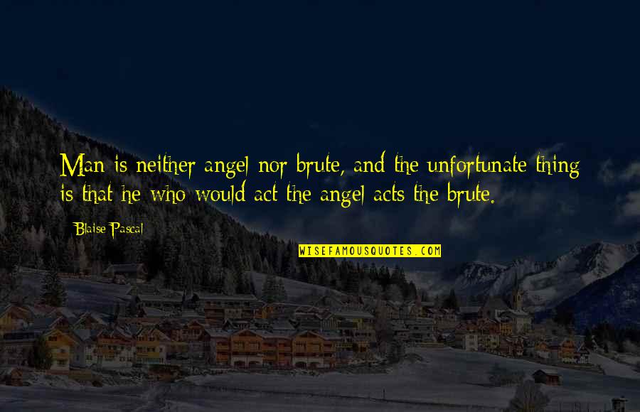 Unfortunate Quotes By Blaise Pascal: Man is neither angel nor brute, and the