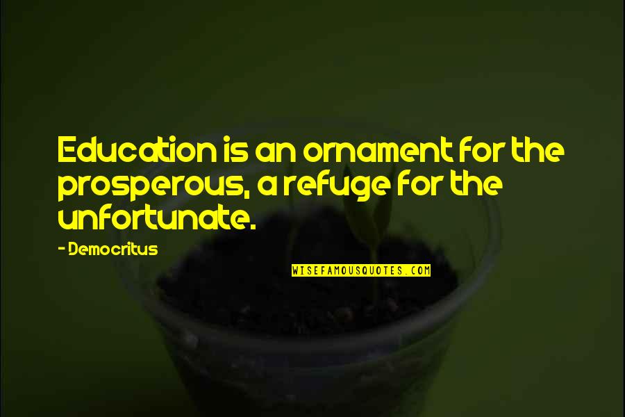 Unfortunate Quotes By Democritus: Education is an ornament for the prosperous, a