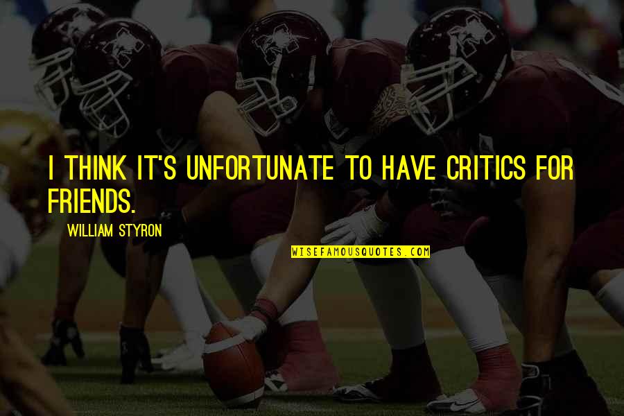 Unfortunate Quotes By William Styron: I think it's unfortunate to have critics for