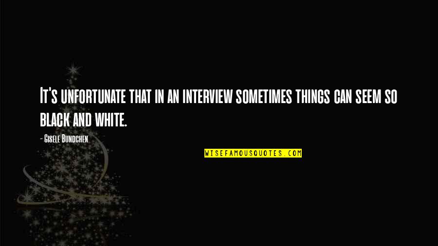 Unfortunate Things Quotes By Gisele Bundchen: It's unfortunate that in an interview sometimes things
