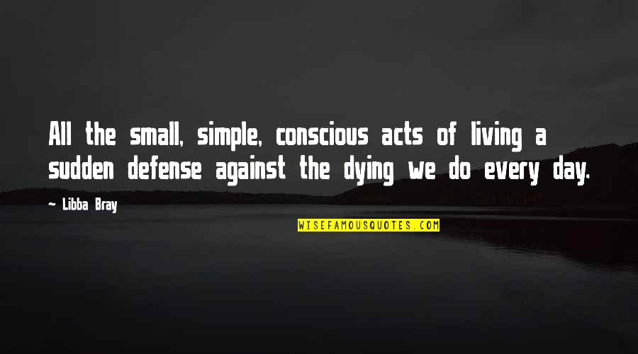 Unfortunately Spelling Quotes By Libba Bray: All the small, simple, conscious acts of living