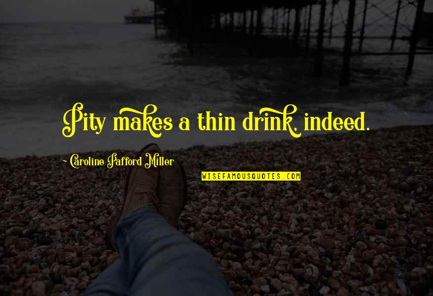 Unfortunatley Quotes By Caroline Pafford Miller: Pity makes a thin drink, indeed. Unfortunatley Quotes By Caroline Pafford Miller: Pity makes a thin drink, indeed.