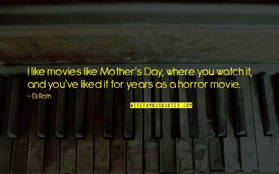 Unfortunatley Quotes By Eli Roth: I like movies like Mother's Day, where you