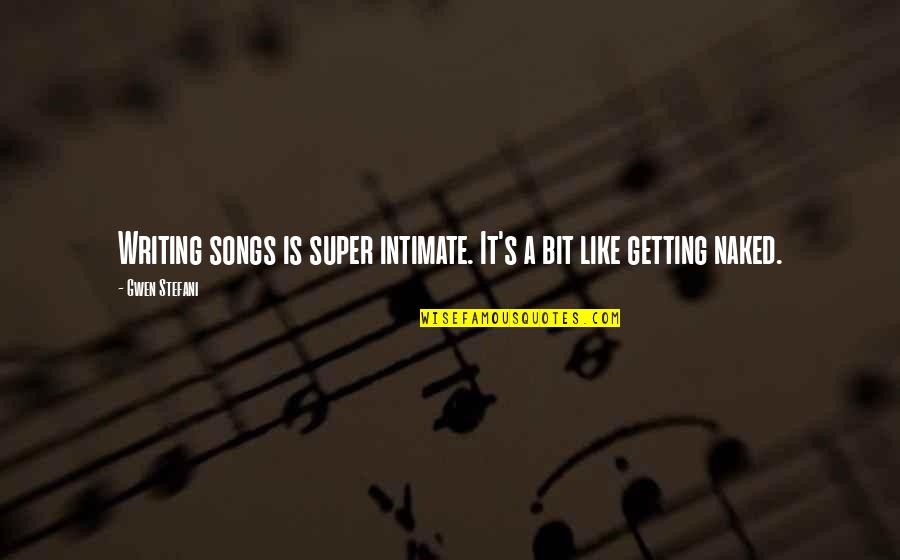 Unfortunatley Quotes By Gwen Stefani: Writing songs is super intimate. It's a bit