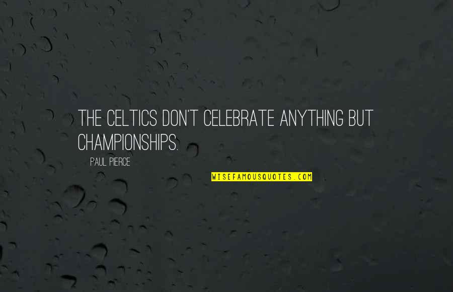 Unfortunatley Quotes By Paul Pierce: The Celtics don't celebrate anything but championships. Unfortunatley Quotes By Paul Pierce: The Celtics don't celebrate anything but championships.