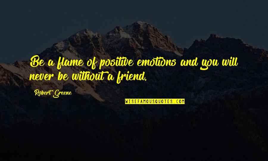 Unforturnately Quotes By Robert Greene: Be a flame of positive emotions and you