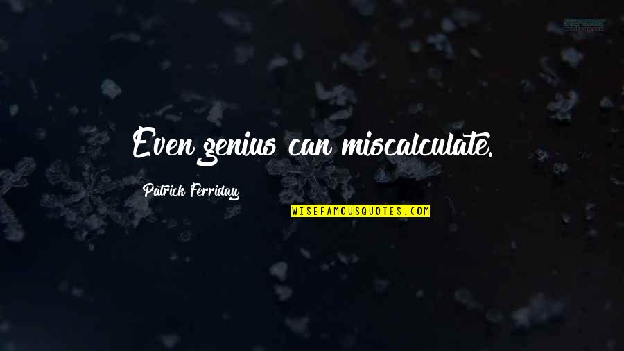 Unfound Quotes By Patrick Ferriday: Even genius can miscalculate.