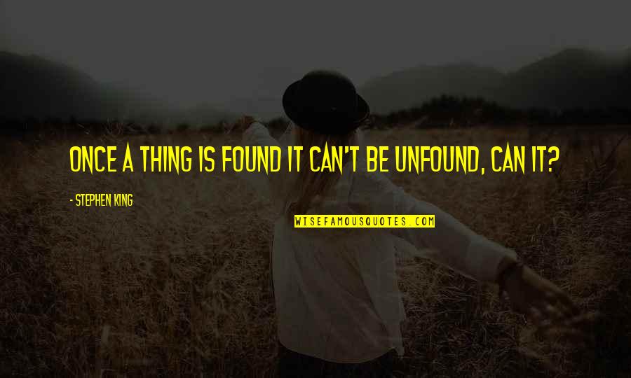 Unfound Quotes By Stephen King: once a thing is found it can't be