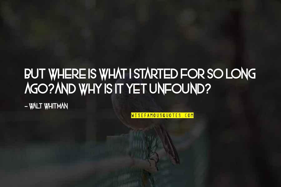 Unfound Quotes By Walt Whitman: But where is what I started for so