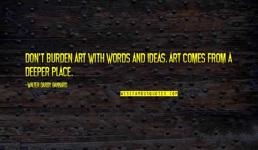 Unfound Quotes By Walter Darby Bannard: Don't burden art with words and ideas. Art