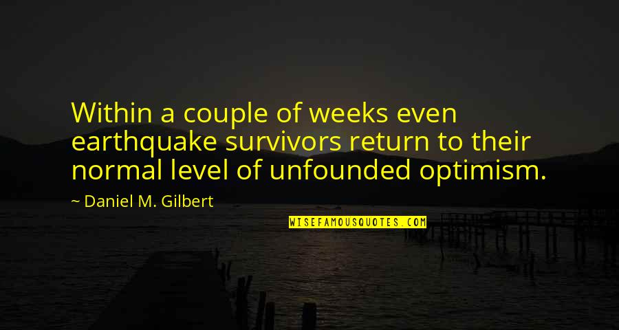 Unfounded Quotes By Daniel M. Gilbert: Within a couple of weeks even earthquake survivors