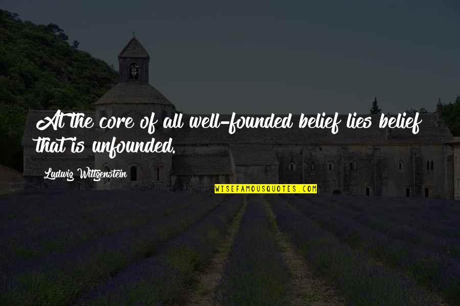 Unfounded Quotes By Ludwig Wittgenstein: At the core of all well-founded belief lies