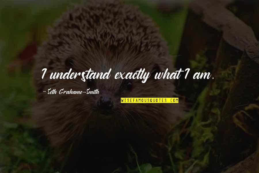 Unfounded Quotes By Seth Grahame-Smith: I understand exactly what I am.
