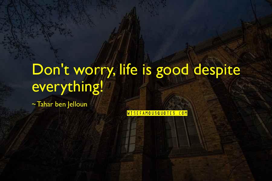 Unfrequently Quotes By Tahar Ben Jelloun: Don't worry, life is good despite everything!