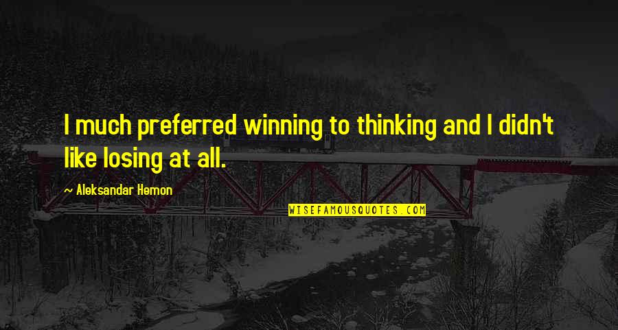 Unfriended Me Quotes By Aleksandar Hemon: I much preferred winning to thinking and I