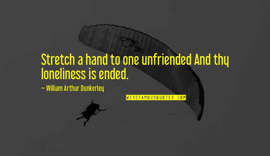 Unfriended Quotes By William Arthur Dunkerley: Stretch a hand to one unfriended And thy