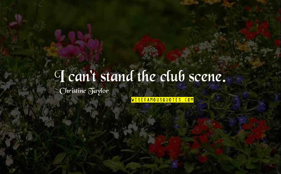 Unfriendliness Or Anger Quotes By Christine Taylor: I can't stand the club scene.