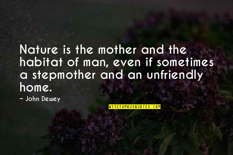 Unfriendly Quotes By John Dewey: Nature is the mother and the habitat of