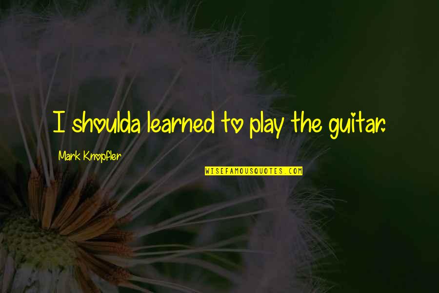 Unfrock Quotes By Mark Knopfler: I shoulda learned to play the guitar.