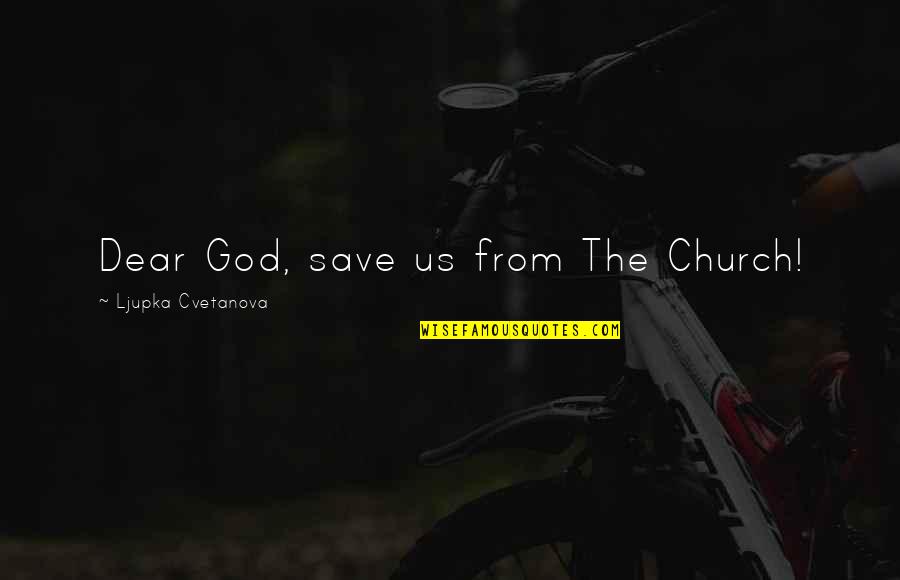 Unfrown Quotes By Ljupka Cvetanova: Dear God, save us from The Church! Unfrown Quotes By Ljupka Cvetanova: Dear God, save us from The Church!