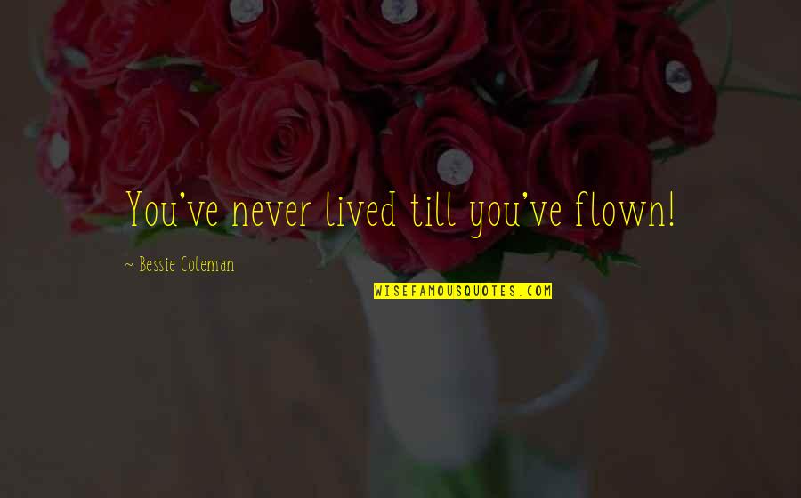 Unfrozen Great Quotes By Bessie Coleman: You've never lived till you've flown! Unfrozen Great Quotes By Bessie Coleman: You've never lived till you've flown!
