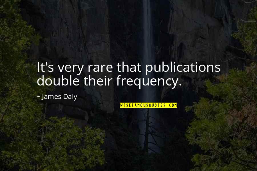 Unfrozen Quotes By James Daly: It's very rare that publications double their frequency.