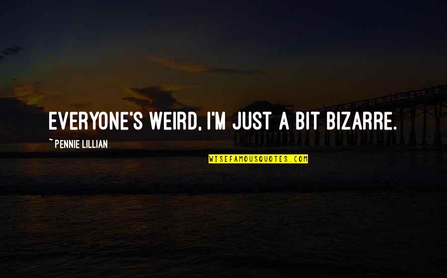 Unfruchtbarer Quotes By Pennie Lillian: Everyone's weird, I'm just a bit bizarre. Unfruchtbarer Quotes By Pennie Lillian: Everyone's weird, I'm just a bit bizarre.
