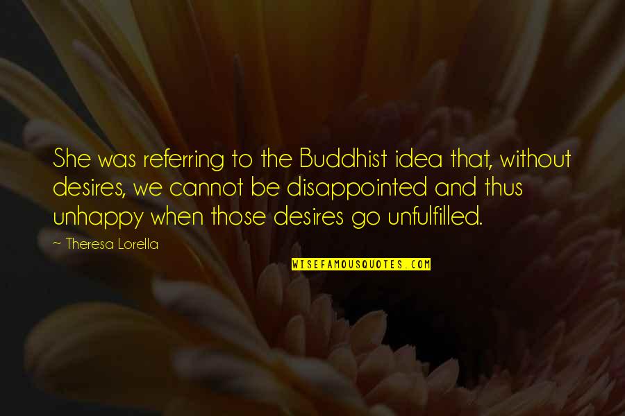 Unfulfilled Desires Quotes By Theresa Lorella: She was referring to the Buddhist idea that,