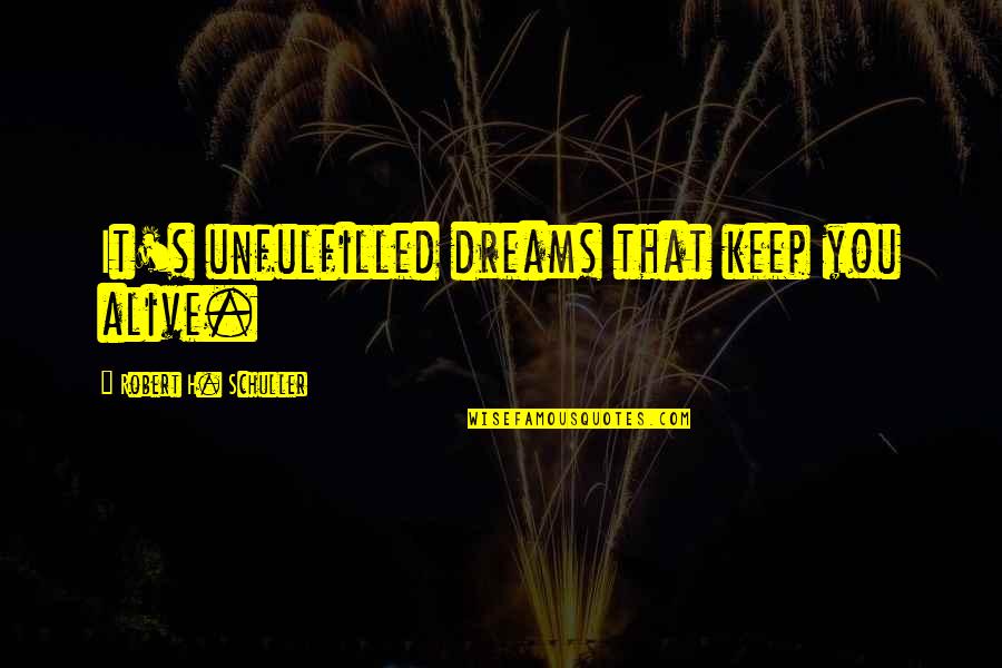 Unfulfilled Dreams Quotes By Robert H. Schuller: It's unfulfilled dreams that keep you alive.