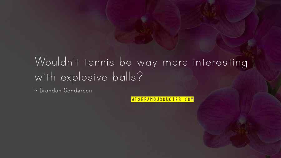 Unfulfilled Feelings Quotes By Brandon Sanderson: Wouldn't tennis be way more interesting with explosive Unfulfilled Feelings Quotes By Brandon Sanderson: Wouldn't tennis be way more interesting with explosive