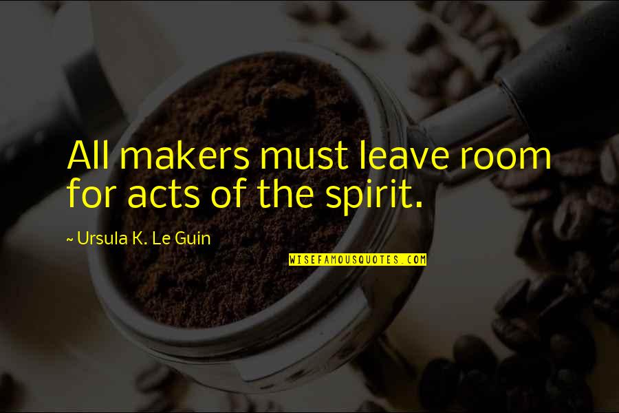 Unfulfilled Feelings Quotes By Ursula K. Le Guin: All makers must leave room for acts of Unfulfilled Feelings Quotes By Ursula K. Le Guin: All makers must leave room for acts of